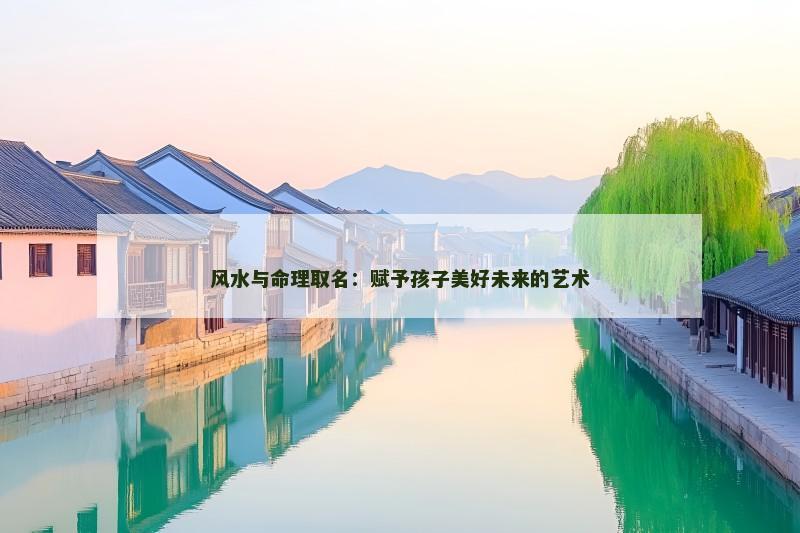 风水与命理取名：赋予孩子美好未来的艺术