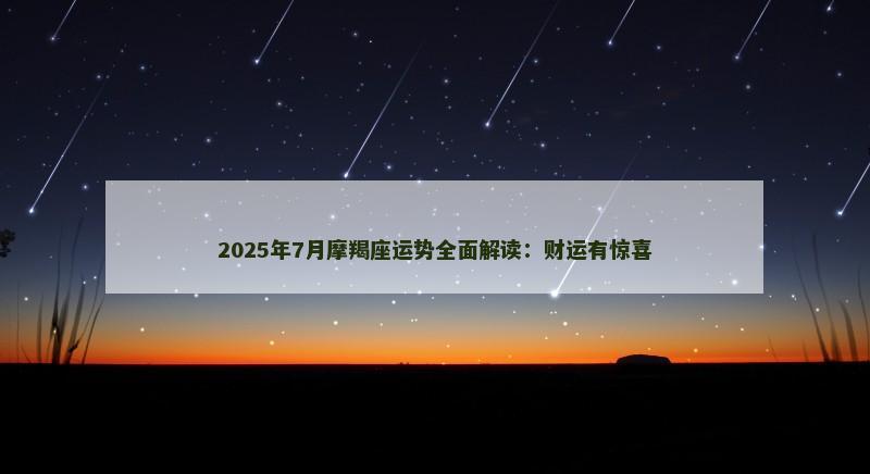 2025年7月摩羯座运势全面解读：财运有惊喜