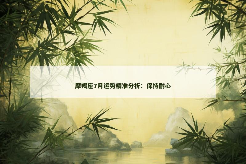 摩羯座7月运势精准分析：保持耐心