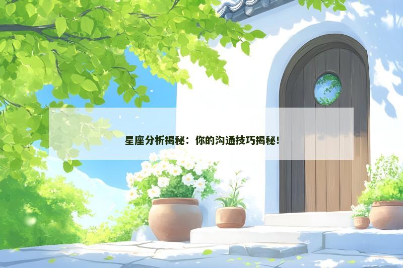星座分析揭秘：你的沟通技巧揭秘！