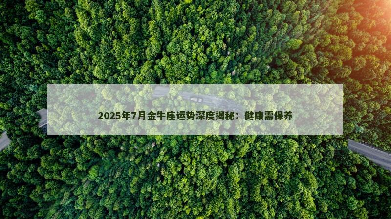 2025年7月金牛座运势深度揭秘：健康需保养