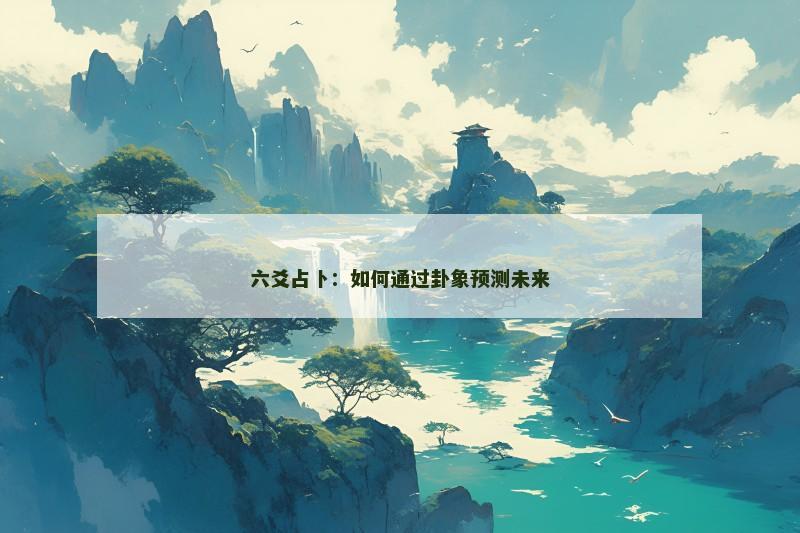 六爻占卜：如何通过卦象预测未来