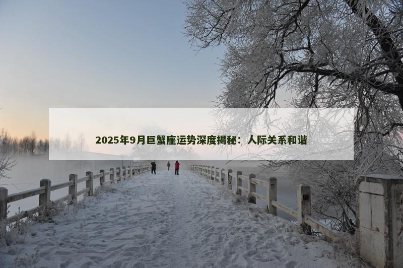 2025年9月巨蟹座运势深度揭秘：人际关系和谐