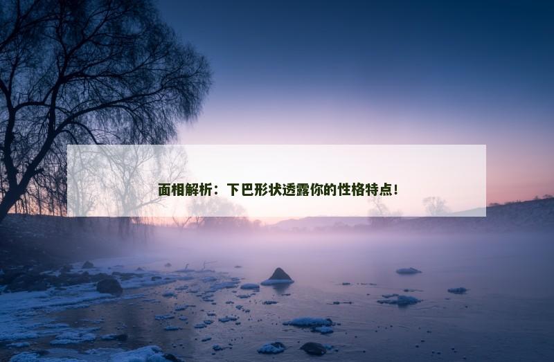 面相解析：下巴形状透露你的性格特点！