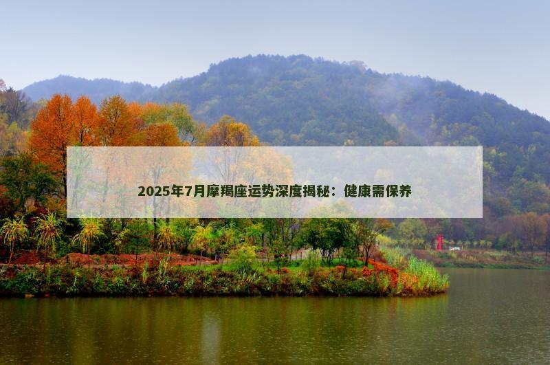 2025年7月摩羯座运势深度揭秘：健康需保养