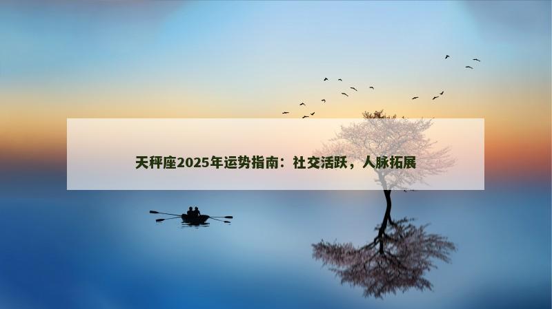 天秤座2025年运势指南：社交活跃，人脉拓展