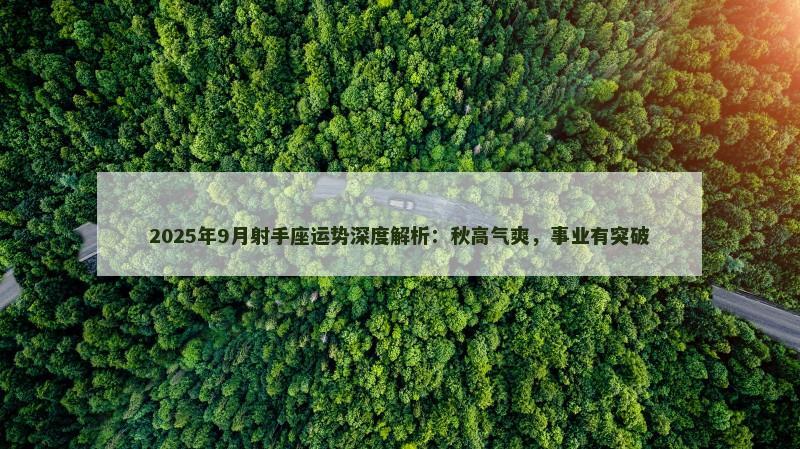 2025年9月射手座运势深度解析：秋高气爽，事业有突破