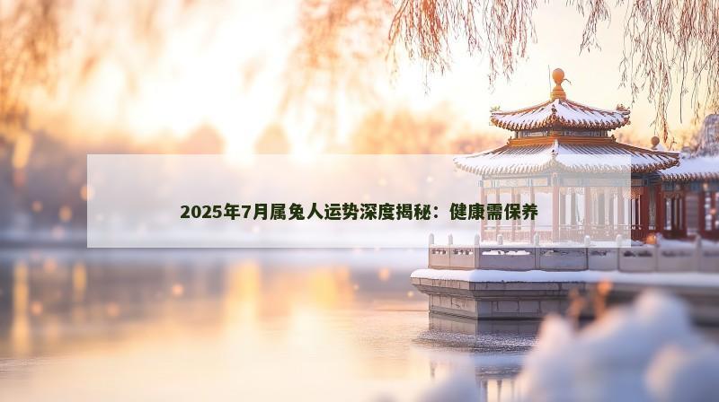 2025年7月属兔人运势深度揭秘：健康需保养
