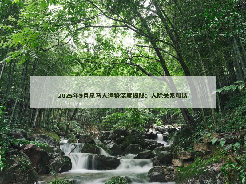 2025年9月属马人运势深度揭秘：人际关系和谐