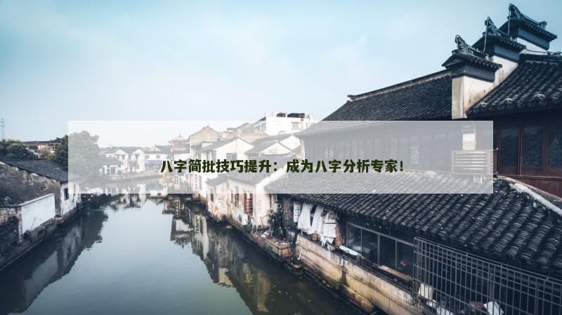 八字简批技巧提升：成为八字分析专家！