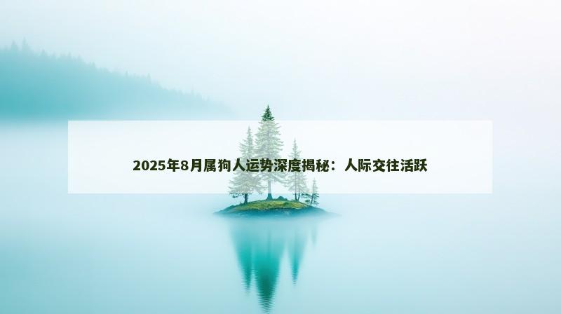 2025年8月属狗人运势深度揭秘：人际交往活跃