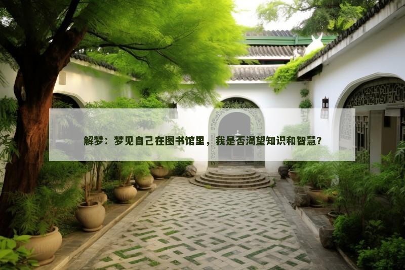 解梦：梦见自己在图书馆里，我是否渴望知识和智慧？