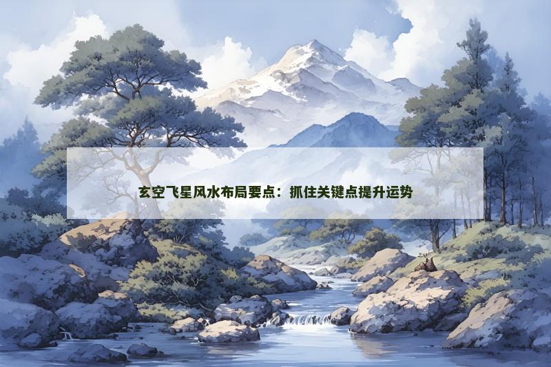玄空飞星风水布局要点：抓住关键点提升运势