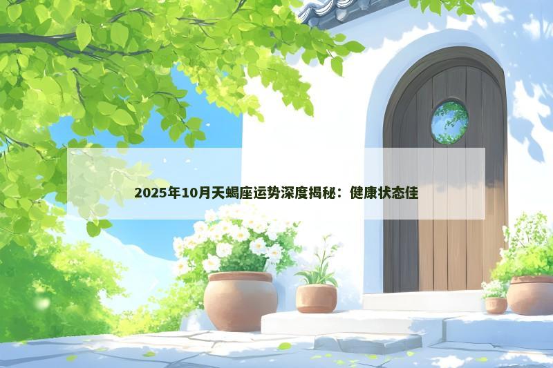 2025年10月天蝎座运势深度揭秘：健康状态佳