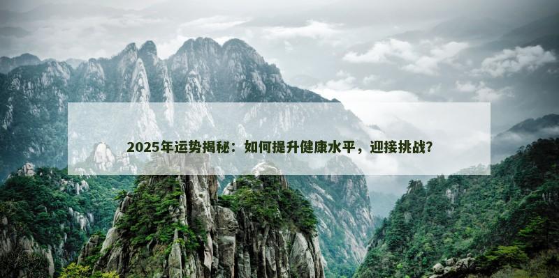 2025年运势揭秘：如何提升健康水平，迎接挑战？