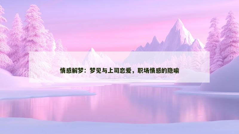 情感解梦：梦见与上司恋爱，职场情感的隐喻