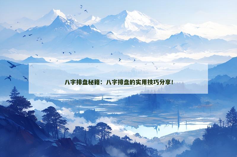 八字排盘秘籍：八字排盘的实用技巧分享！