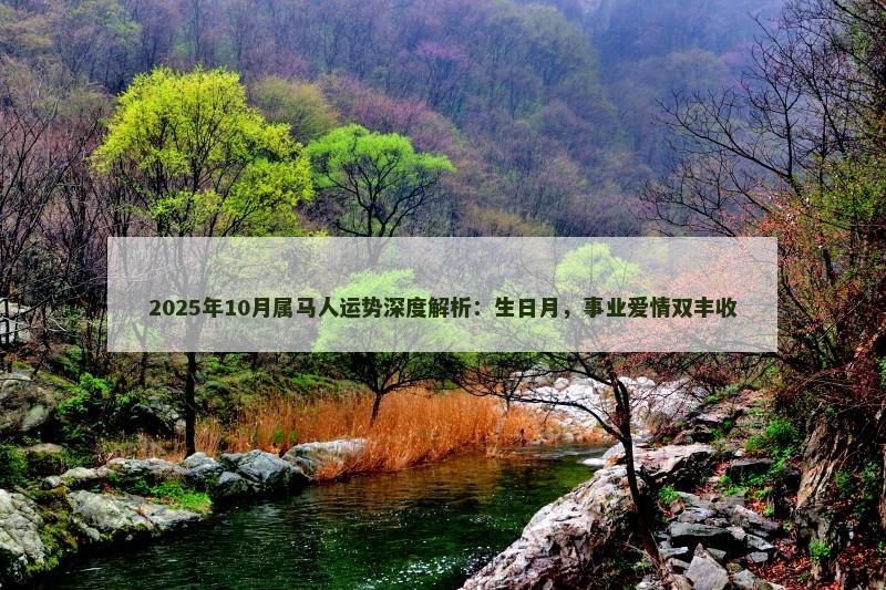 2025年10月属马人运势深度解析：生日月，事业爱情双丰收