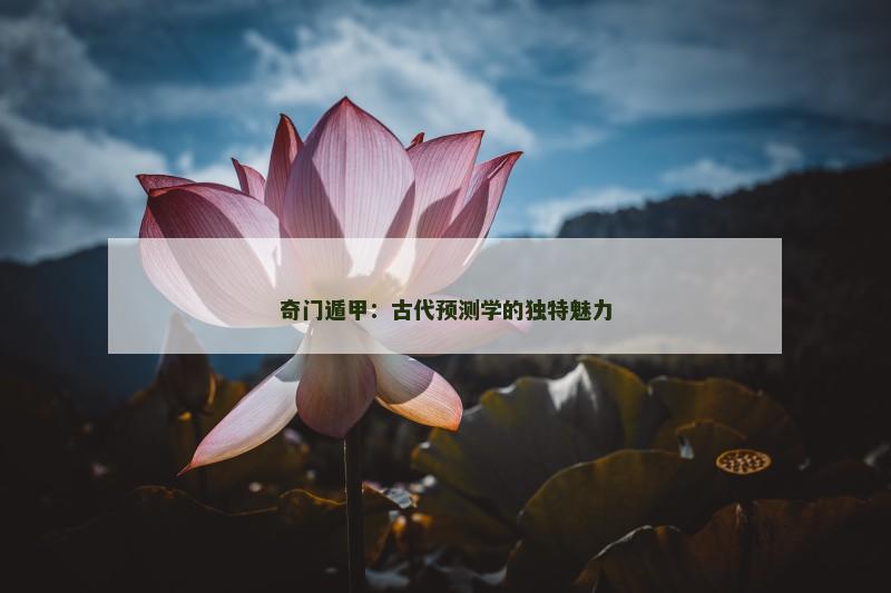 奇门遁甲：古代预测学的独特魅力