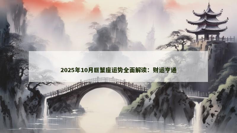 2025年10月巨蟹座运势全面解读：财运亨通