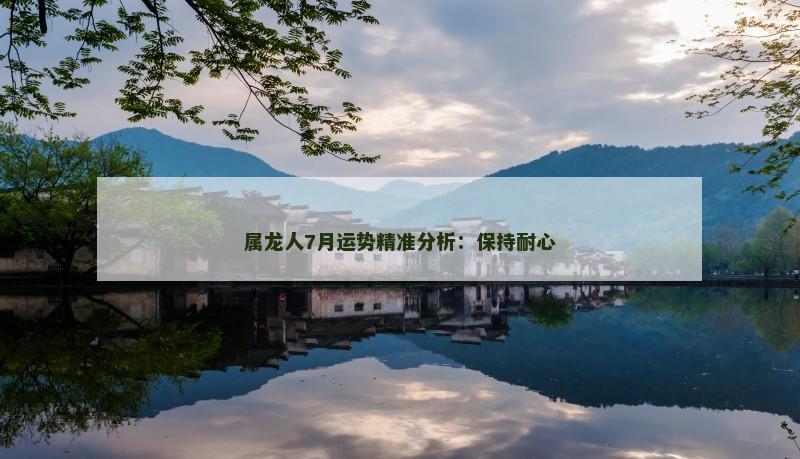 属龙人7月运势精准分析：保持耐心