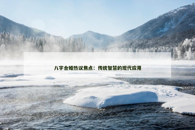 八字合婚热议焦点：传统智慧的现代应用