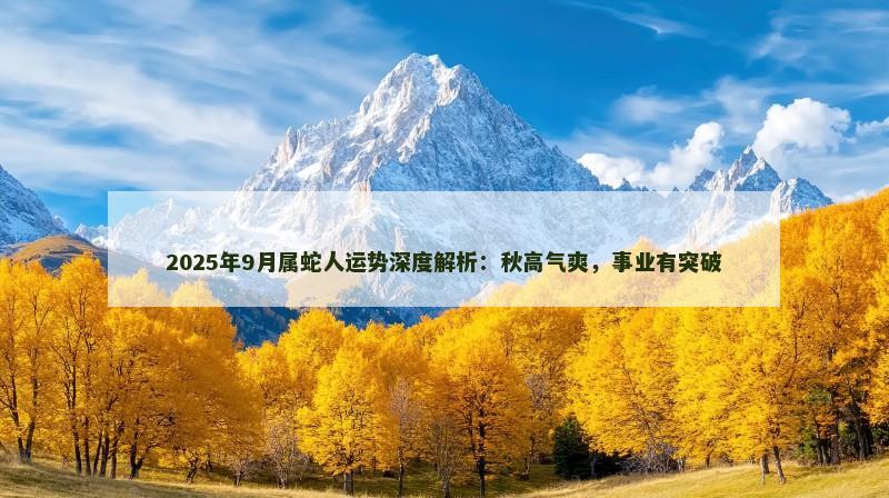2025年9月属蛇人运势深度解析：秋高气爽，事业有突破