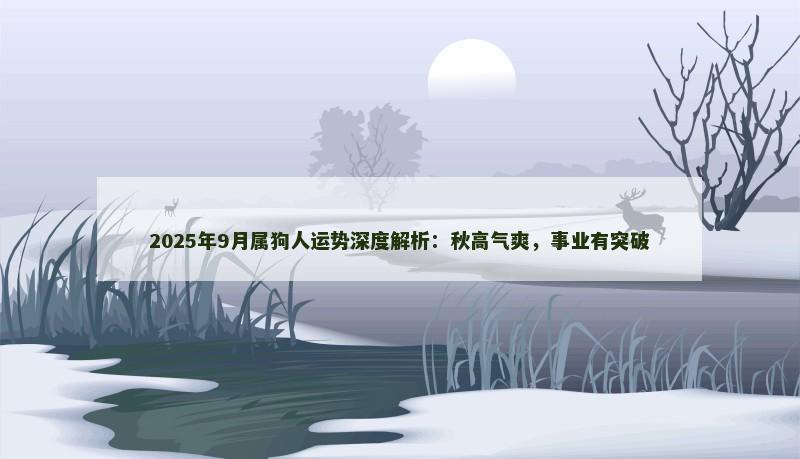 2025年9月属狗人运势深度解析：秋高气爽，事业有突破