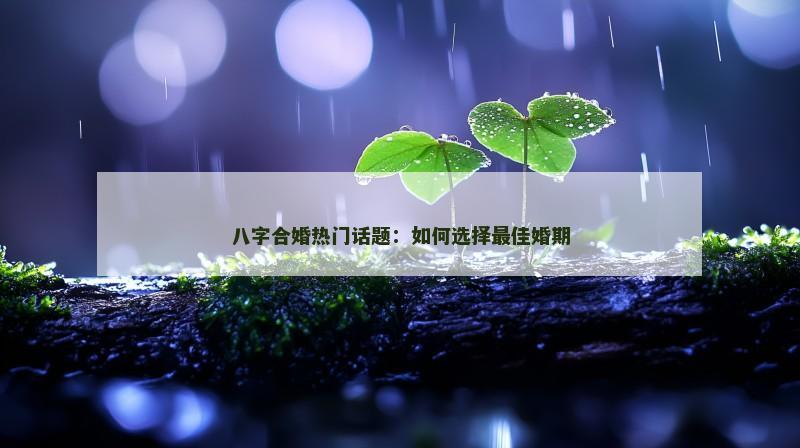 八字合婚热门话题：如何选择最佳婚期