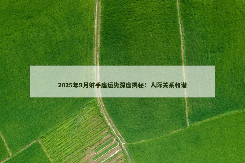 2025年9月射手座运势深度揭秘：人际关系和谐