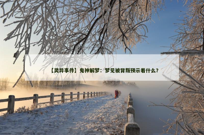 【灵异事件】鬼神解梦：梦见被背叛预示着什么？