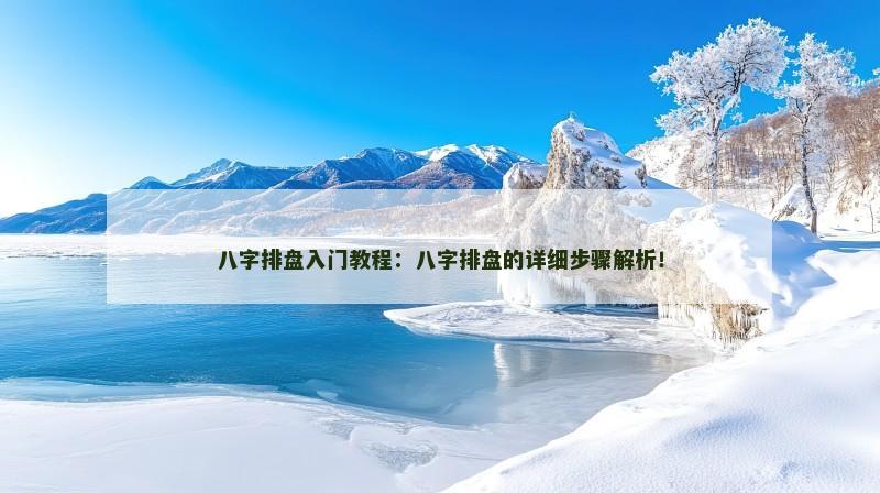 八字排盘入门教程：八字排盘的详细步骤解析！