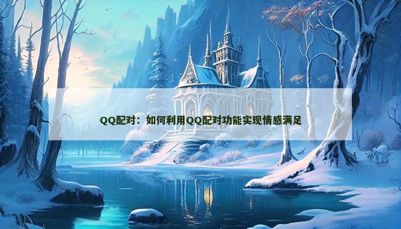 QQ配对：如何利用QQ配对功能实现情感满足