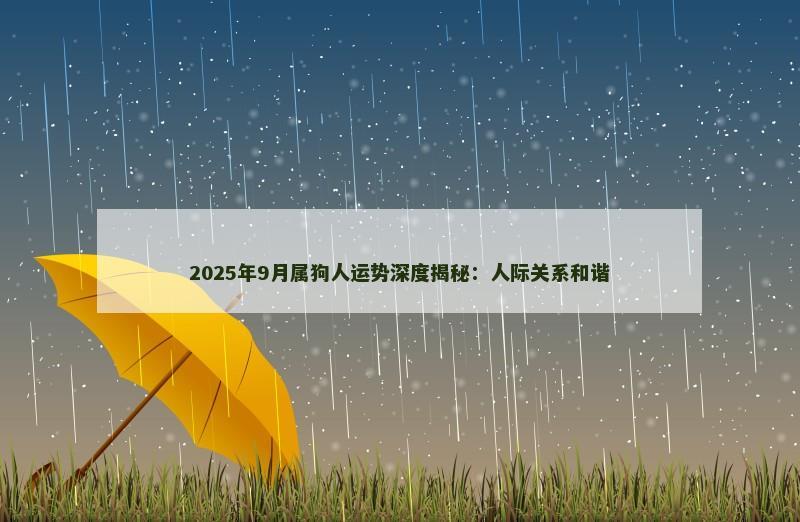 2025年9月属狗人运势深度揭秘：人际关系和谐