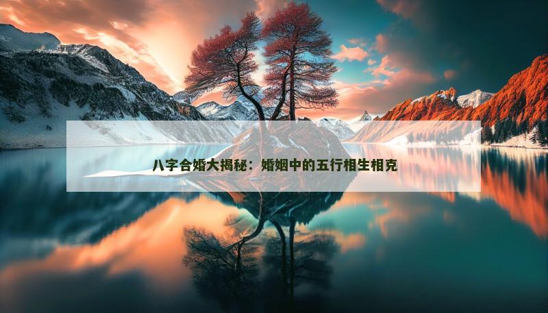 八字合婚大揭秘：婚姻中的五行相生相克