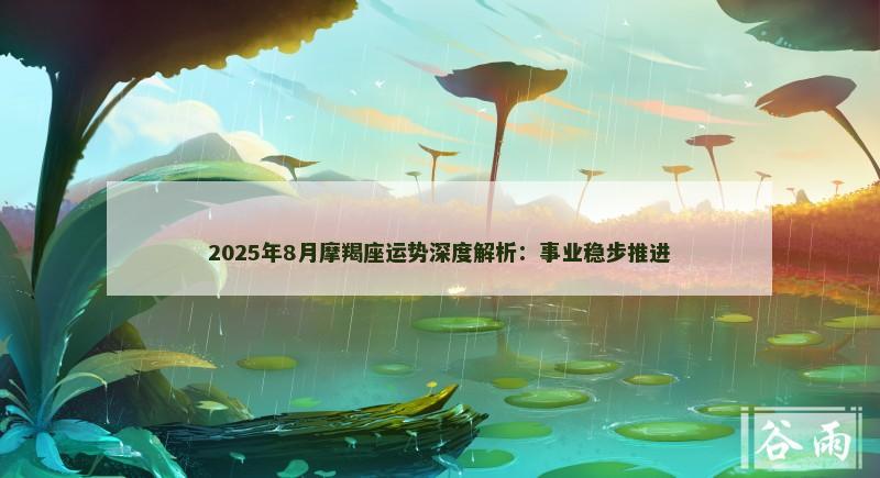 2025年8月摩羯座运势深度解析：事业稳步推进