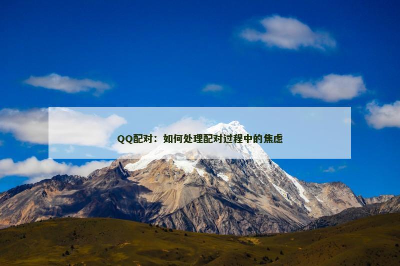 QQ配对：如何处理配对过程中的焦虑