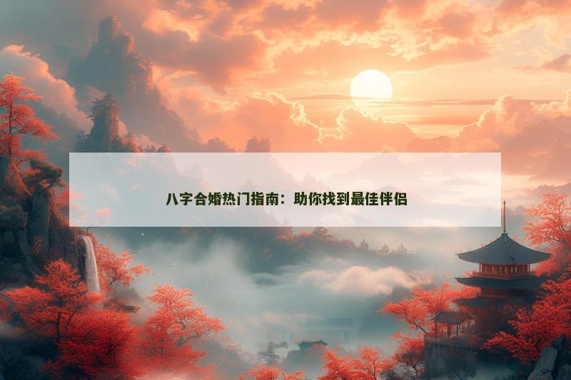 八字合婚热门指南：助你找到最佳伴侣