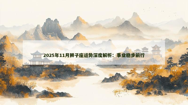 2025年11月狮子座运势深度解析：事业稳步前行