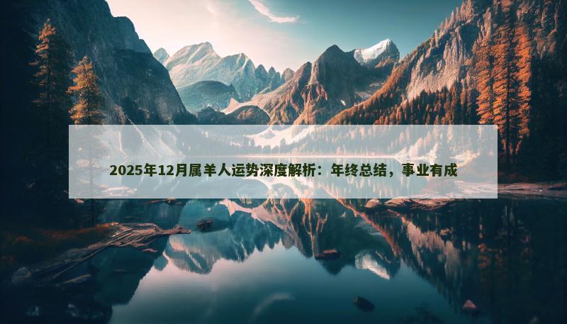2025年12月属羊人运势深度解析：年终总结，事业有成