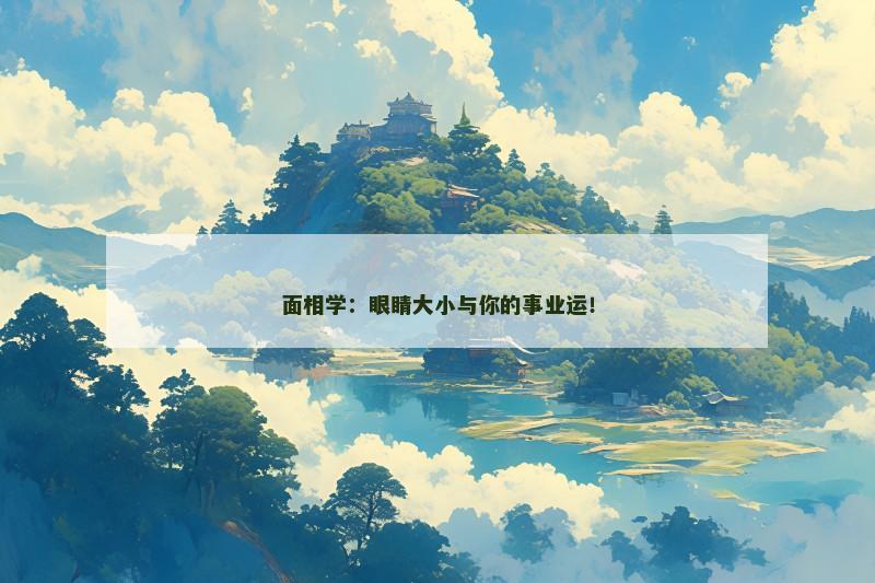 面相学：眼睛大小与你的事业运！