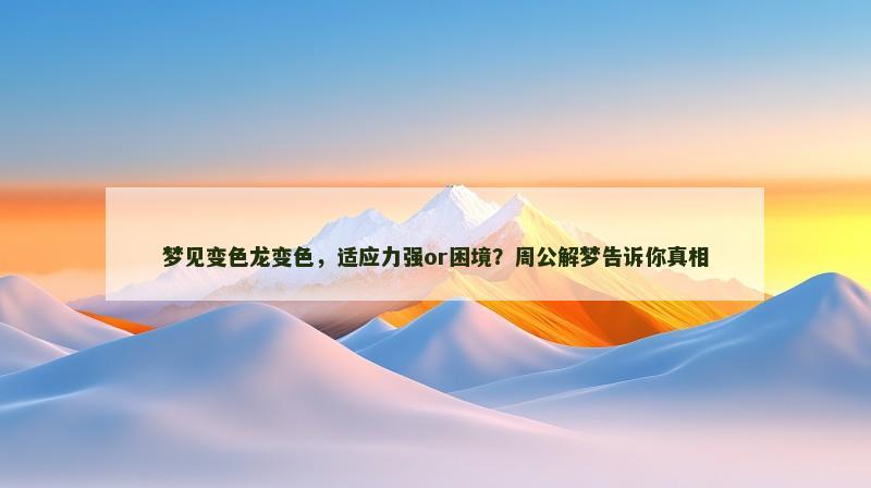 梦见变色龙变色，适应力强or困境？周公解梦告诉你真相