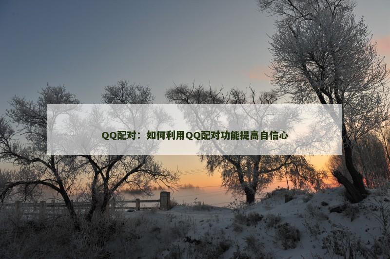 QQ配对：如何利用QQ配对功能提高自信心