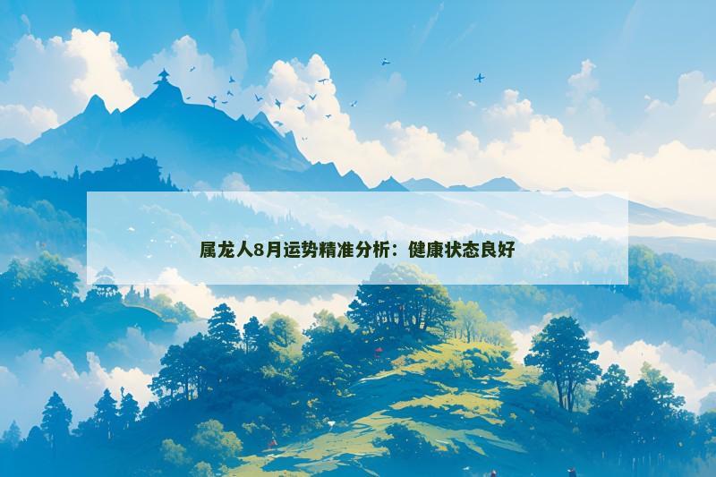 属龙人8月运势精准分析：健康状态良好