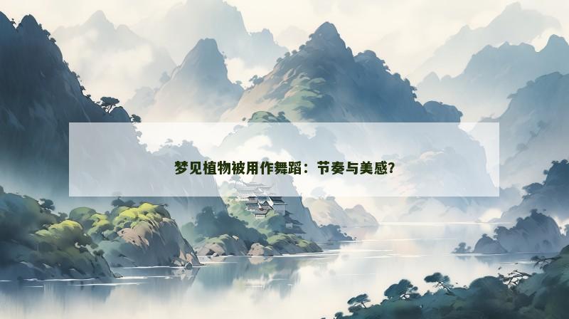 梦见植物被用作舞蹈：节奏与美感？