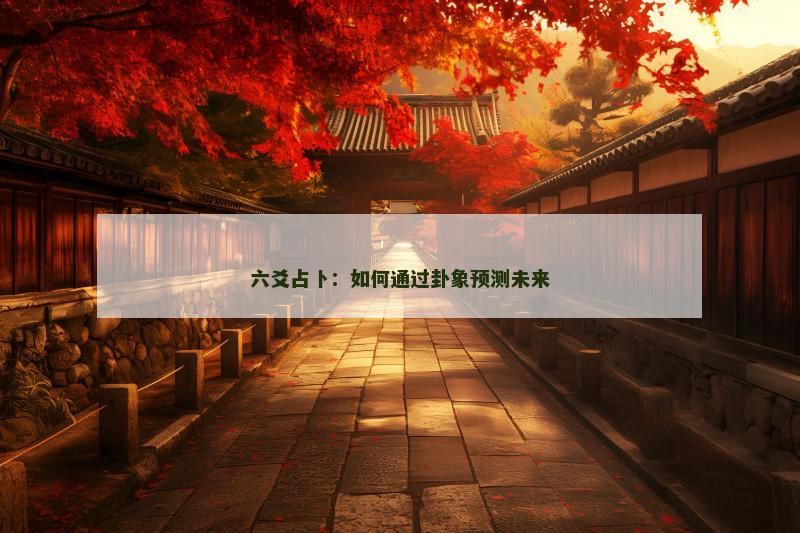 六爻占卜：如何通过卦象预测未来