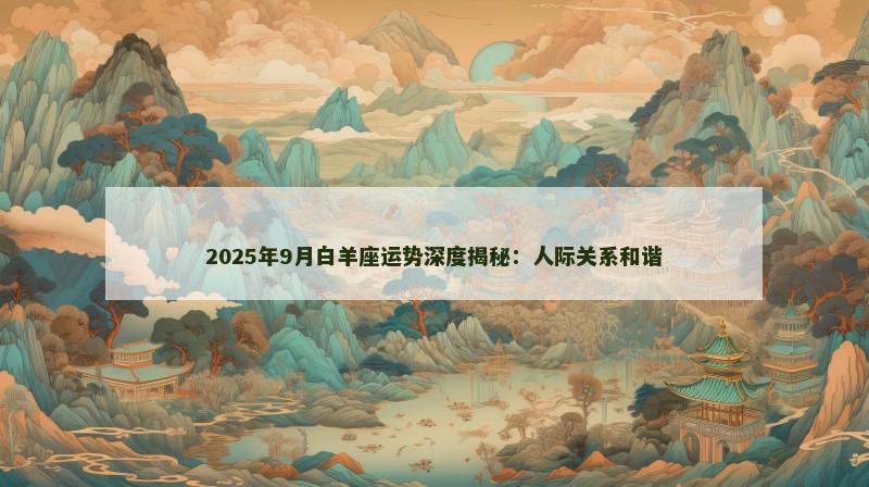 2025年9月白羊座运势深度揭秘：人际关系和谐