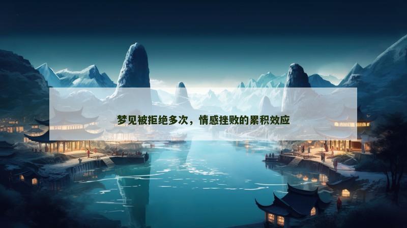 梦见被拒绝多次，情感挫败的累积效应