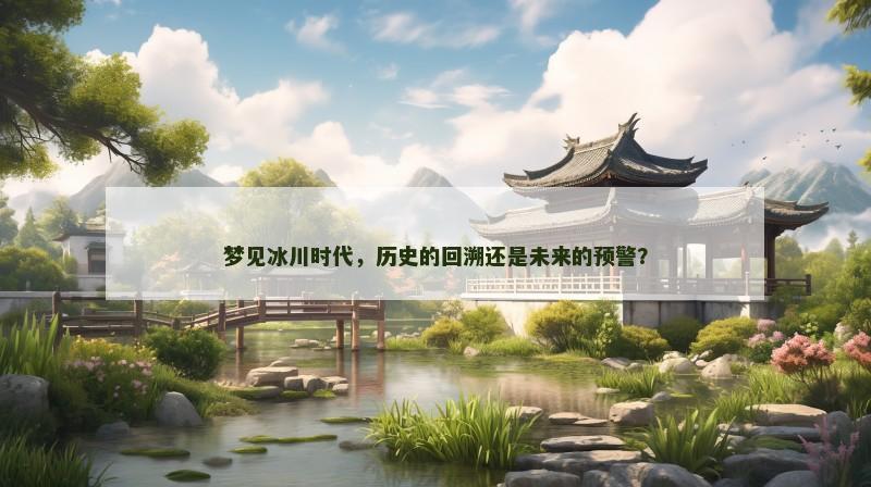 梦见冰川时代，历史的回溯还是未来的预警？