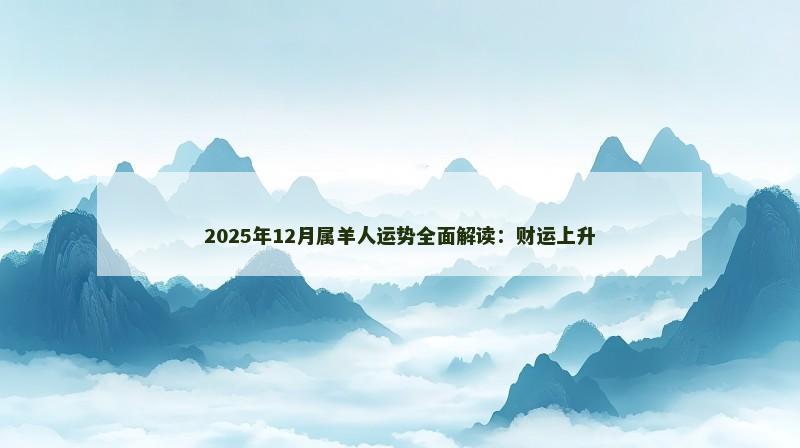 2025年12月属羊人运势全面解读：财运上升